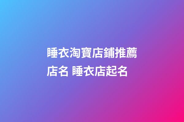 睡衣淘寶店鋪推薦店名 睡衣店起名-第1張-店鋪起名-玄機(jī)派